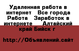 Удаленная работа в интернет - Все города Работа » Заработок в интернете   . Алтайский край,Бийск г.